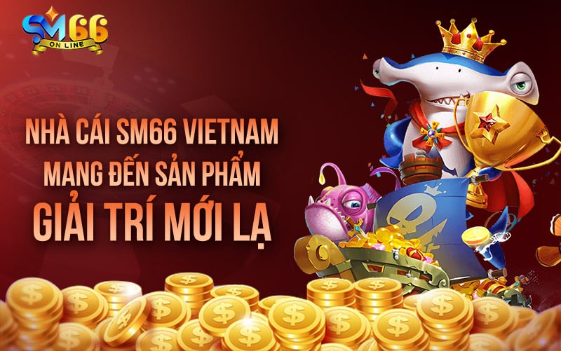 Nhà cái SM66 vietnam mang đến sản phẩm giải trí mới lạ