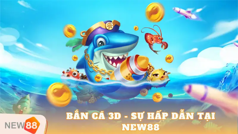 Bắn Cá 3D - Sự Hấp Dẫn Tại New88